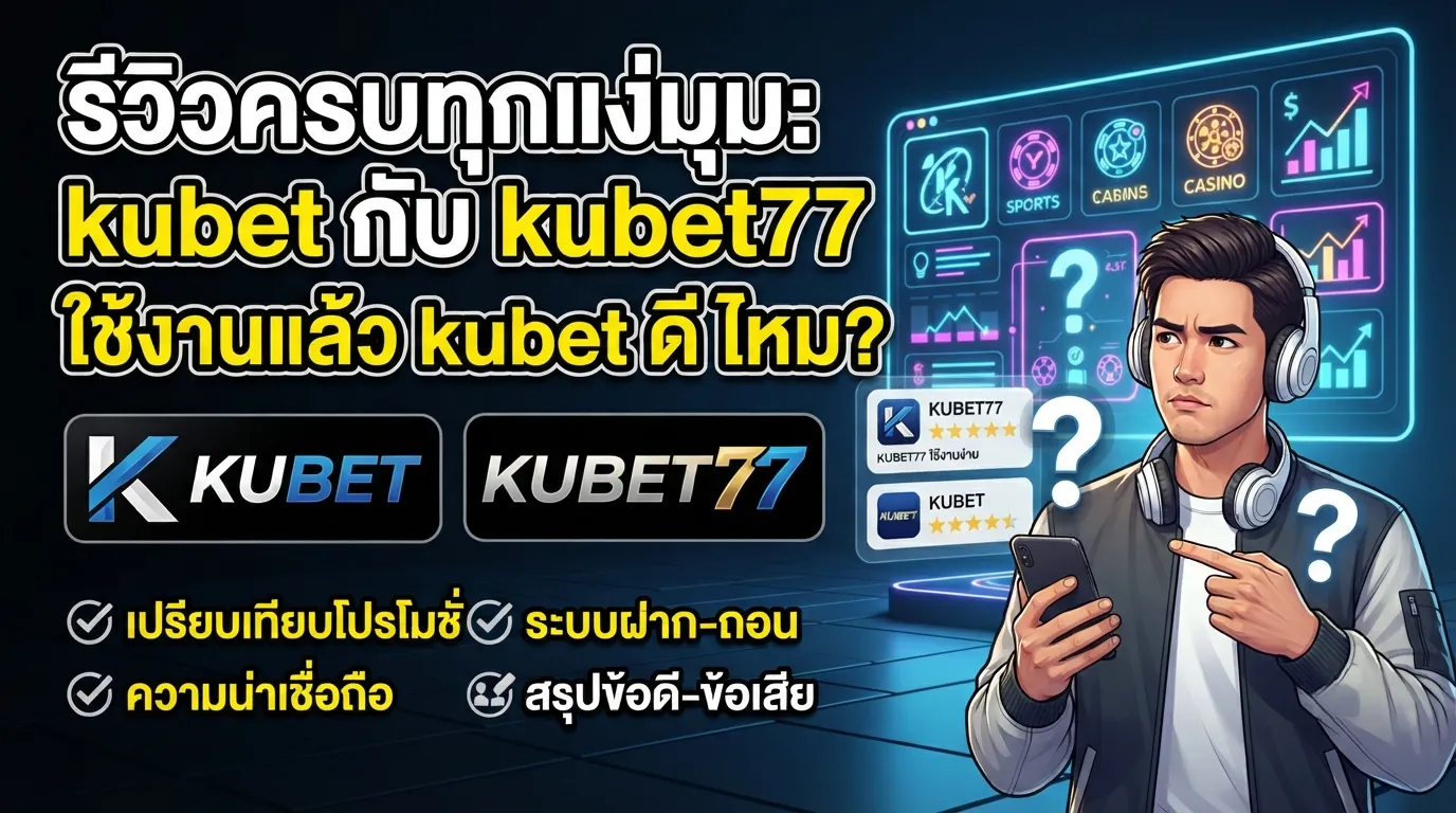 รีวิวครบทุกแง่มุม: kubet กับ kubet77 ใช้งานแล้ว kubet ดี ไหม?